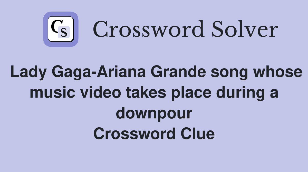 Lady Gaga-Ariana Grande song whose music video takes place during a downpour Crossword Clue