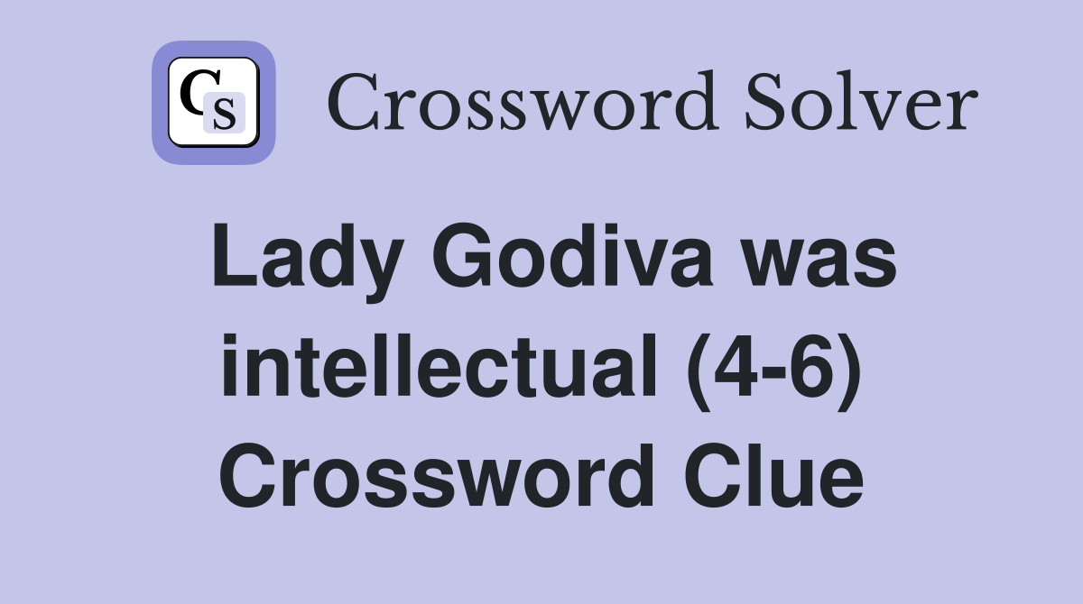 Lady Godiva was intellectual (4-6) Crossword Clue