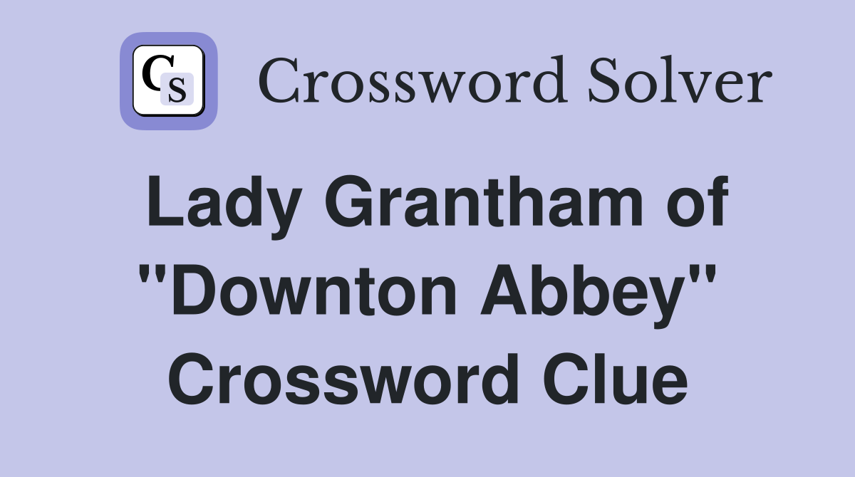 Lady Grantham of "Downton Abbey" Crossword Clue