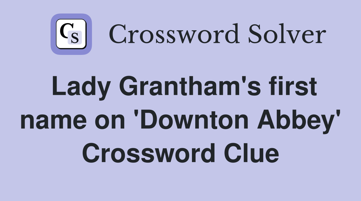 Lady Grantham's first name on 'Downton Abbey' Crossword Clue