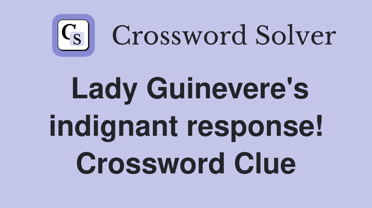 Lady Guinevere's indignant response! Crossword Clue