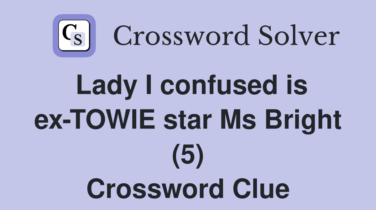 Lady I confused is ex-TOWIE star Ms Bright (5) Crossword Clue