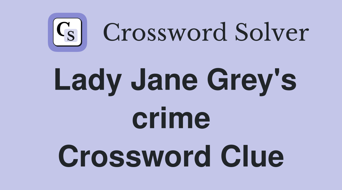 Lady Jane Grey's crime Crossword Clue