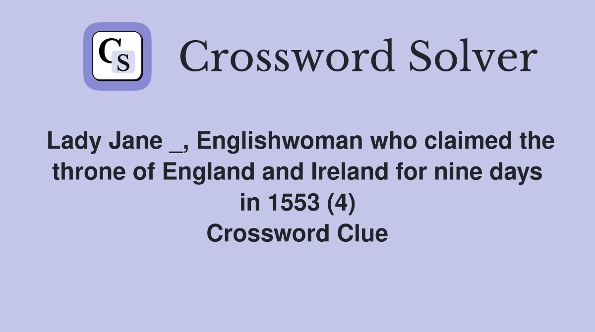 Lady Jane _, Englishwoman who claimed the throne of England and Ireland for nine days in 1553 (4) Crossword Clue