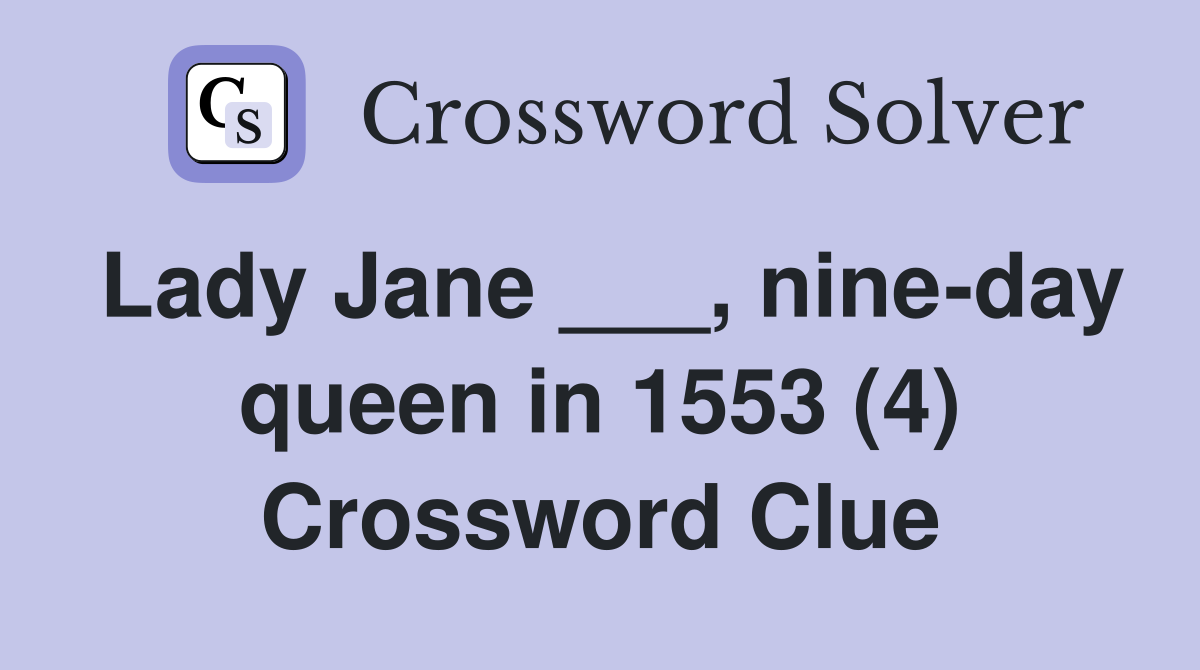 Lady Jane ___, nine-day queen in 1553 (4) Crossword Clue