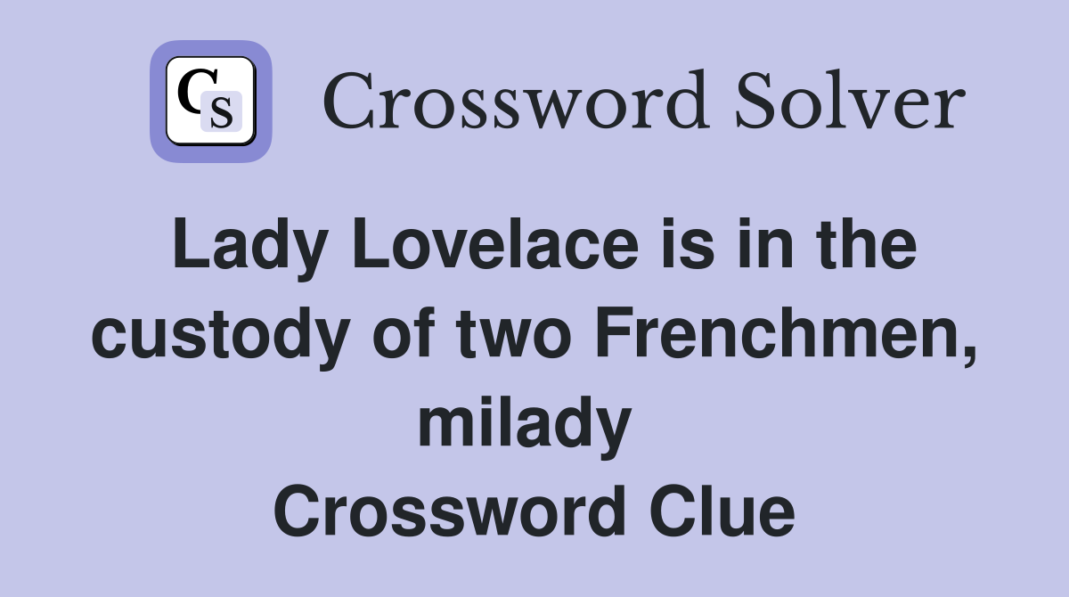 Lady Lovelace is in the custody of two Frenchmen, milady  Crossword Clue