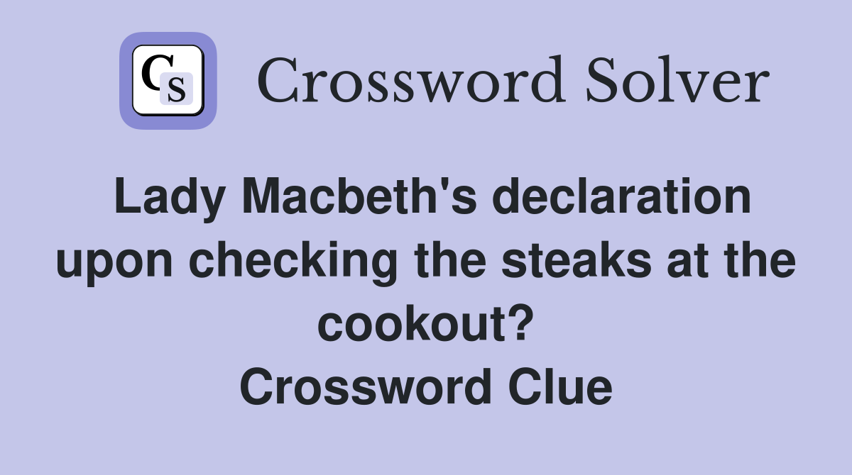 Lady Macbeth's declaration upon checking the steaks at the cookout? Crossword Clue