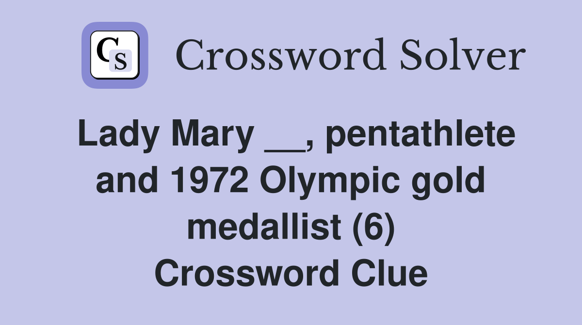 Lady Mary __, pentathlete and 1972 Olympic gold medallist (6) Crossword Clue