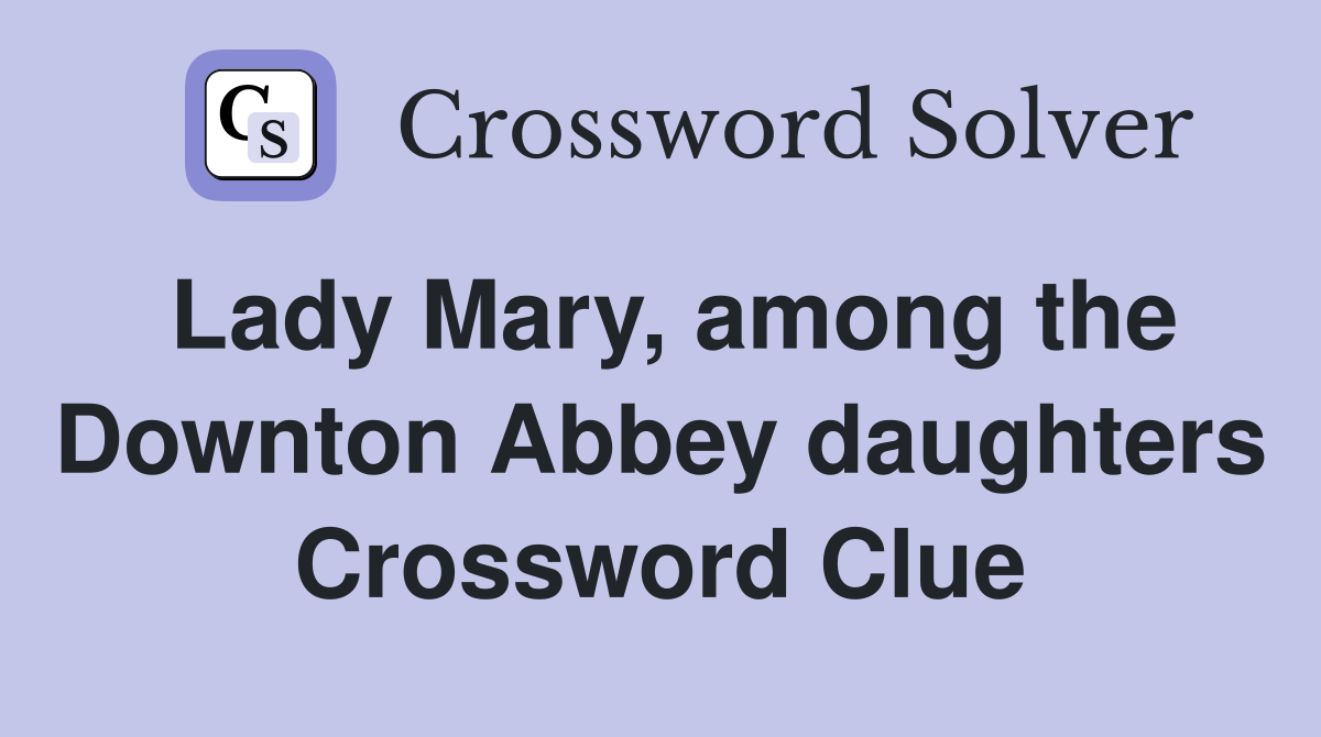 Lady Mary, among the Downton Abbey daughters Crossword Clue