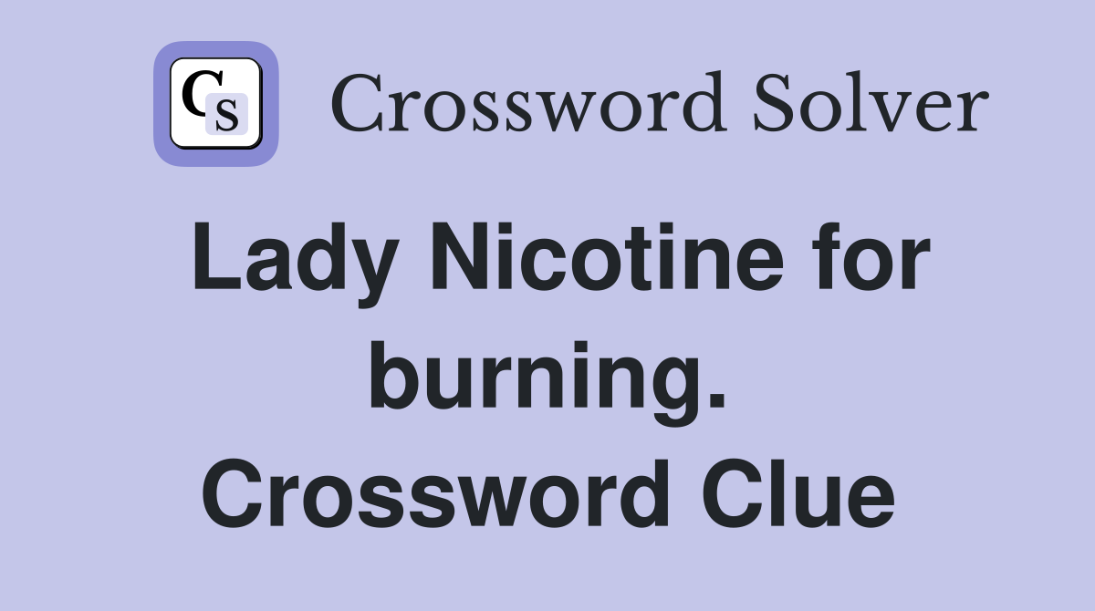 Lady Nicotine for burning. Crossword Clue