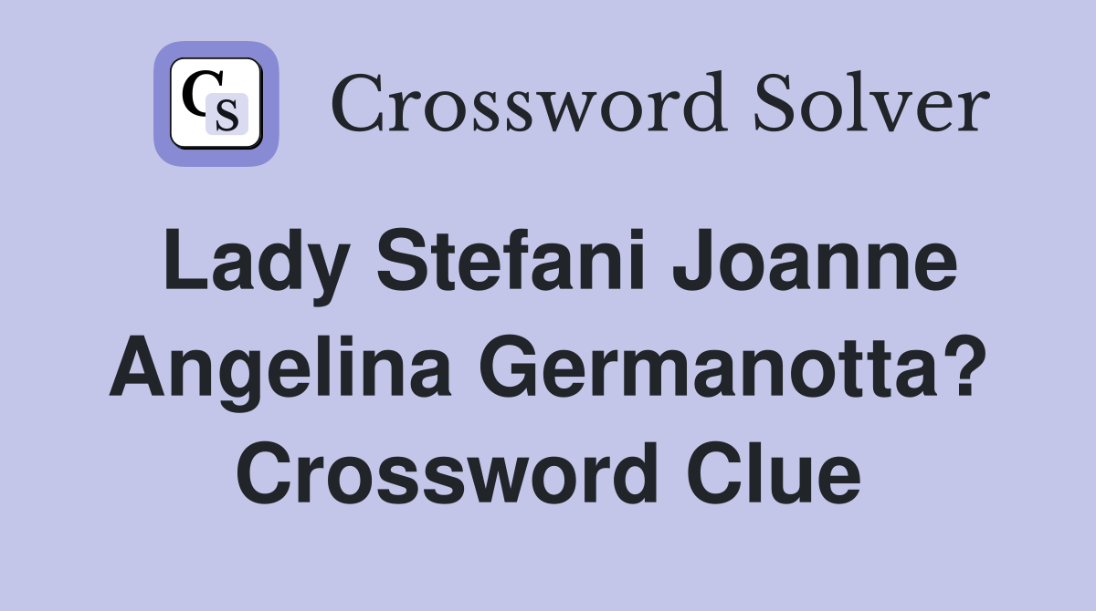 Lady Stefani Joanne Angelina Germanotta? Crossword Clue