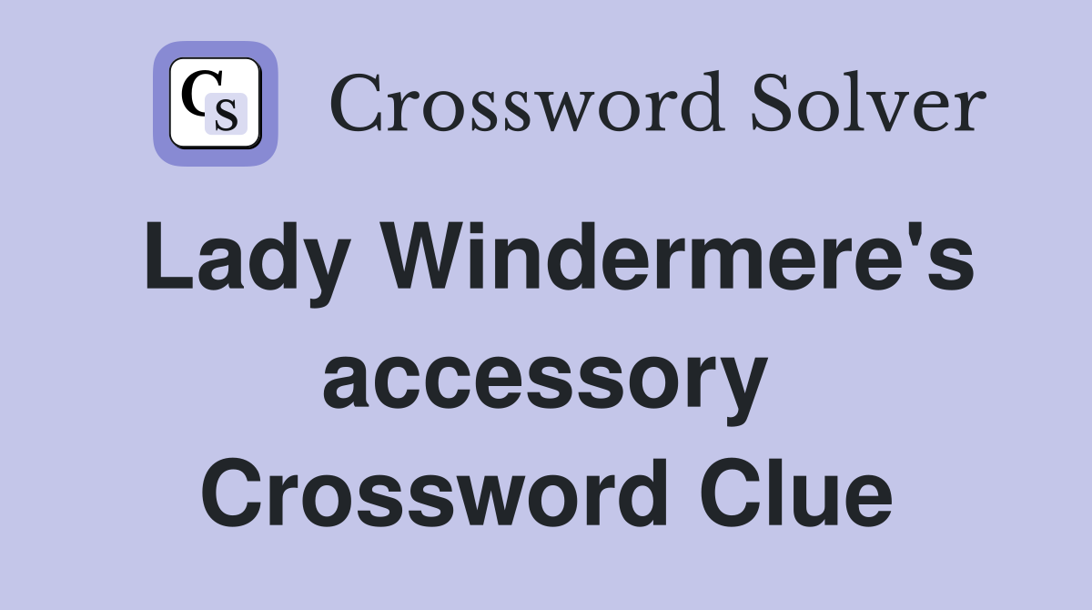 Lady Windermere's accessory Crossword Clue