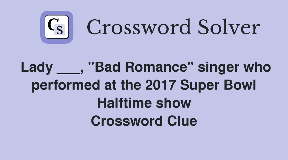 Lady ___, "Bad Romance" singer who performed at the 2017 Super Bowl Halftime show Crossword Clue