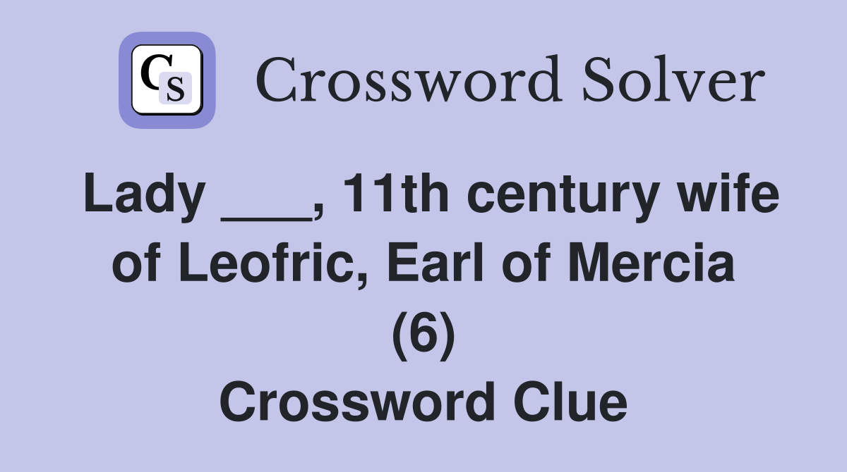 Lady ___, 11th century wife of Leofric, Earl of Mercia (6) Crossword Clue