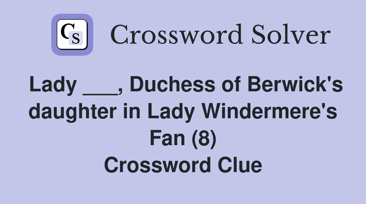 Lady ___, Duchess of Berwick's daughter in Lady Windermere's Fan (8) Crossword Clue