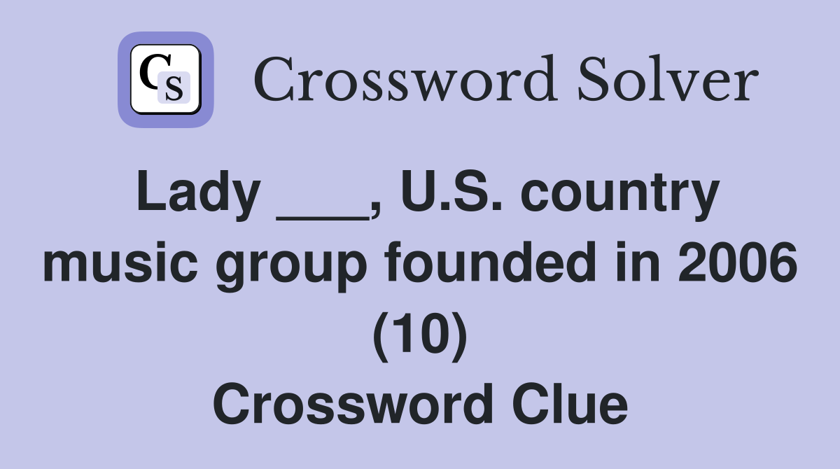 Lady ___, U.S. country music group founded in 2006 (10) Crossword Clue