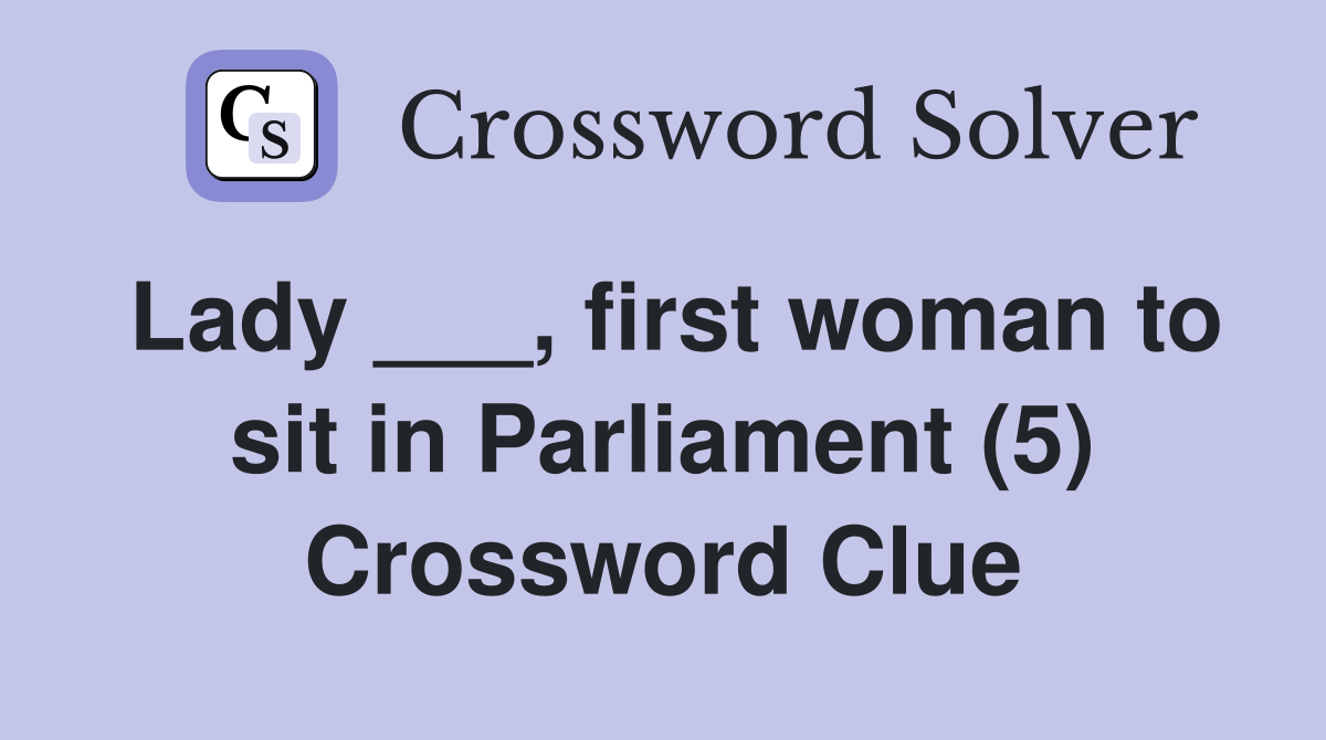 Lady ___, first woman to sit in Parliament (5) Crossword Clue
