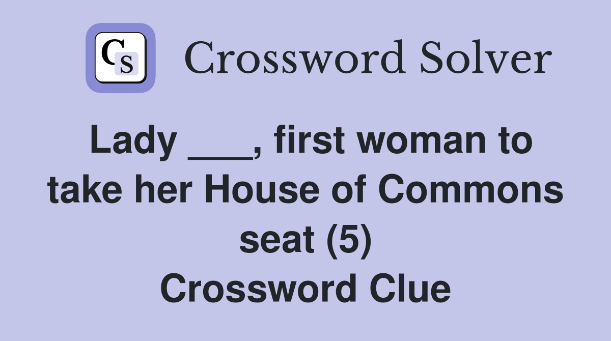 Lady ___, first woman to take her House of Commons seat (5) Crossword Clue