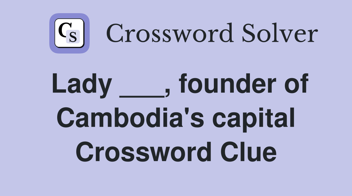Lady ___, founder of Cambodia's capital Crossword Clue