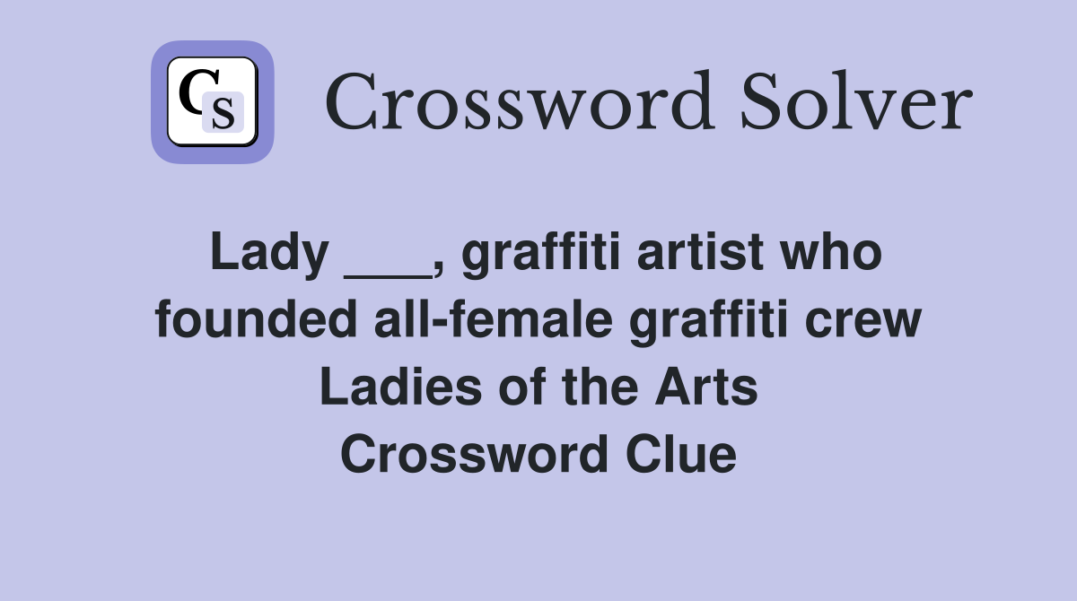 Lady ___, graffiti artist who founded all-female graffiti crew Ladies of the Arts Crossword Clue
