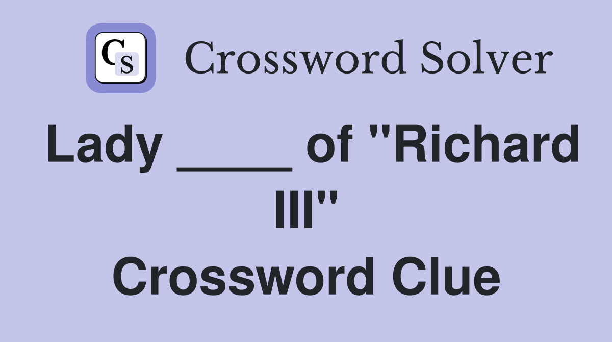 Lady ____ of "Richard III" Crossword Clue