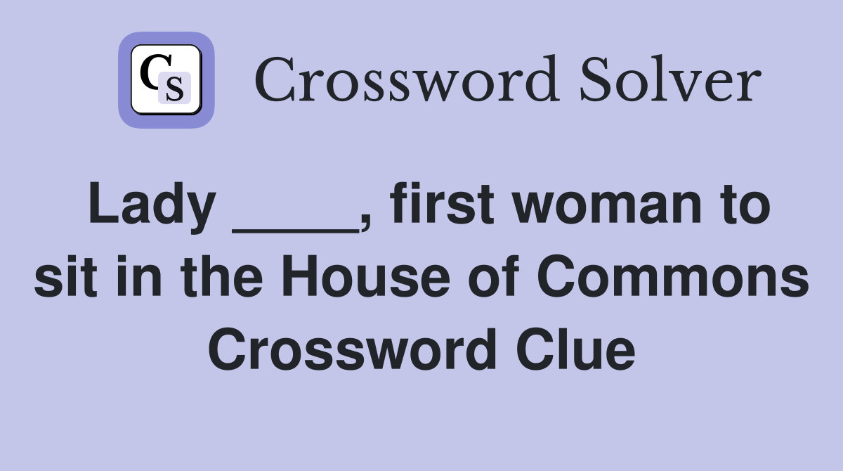 Lady ____, first woman to sit in the House of Commons Crossword Clue