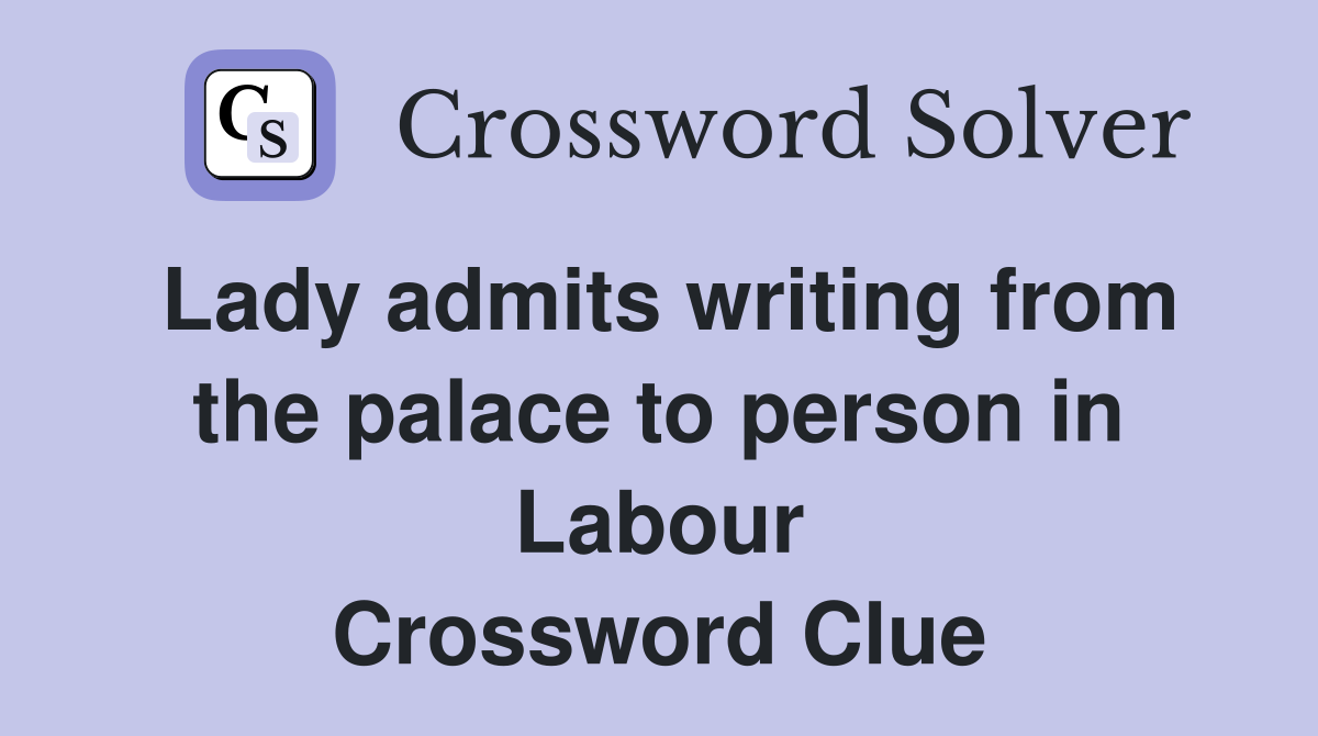 Lady admits writing from the palace to person in Labour Crossword Clue