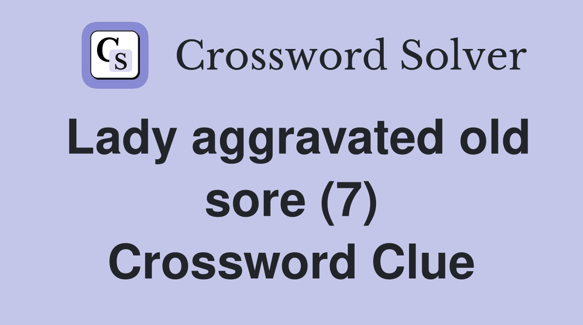 Lady aggravated old sore (7) Crossword Clue