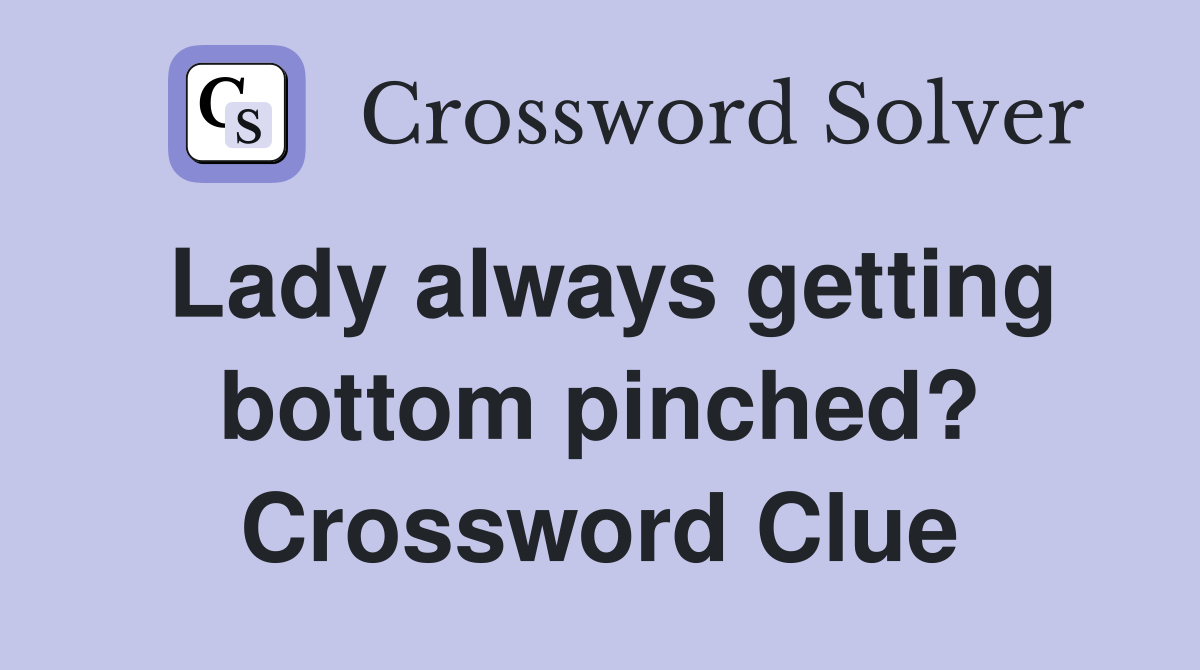 Lady always getting bottom pinched? Crossword Clue