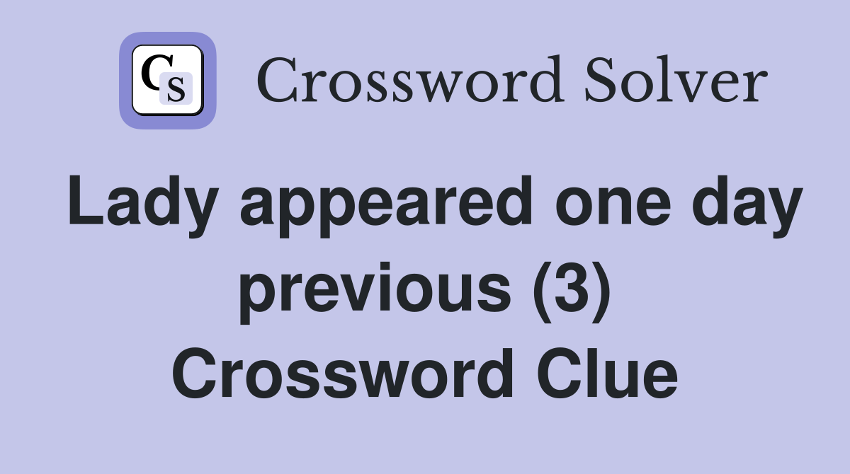 Lady appeared one day previous (3) Crossword Clue