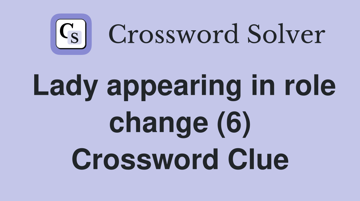 Lady appearing in role change (6) Crossword Clue