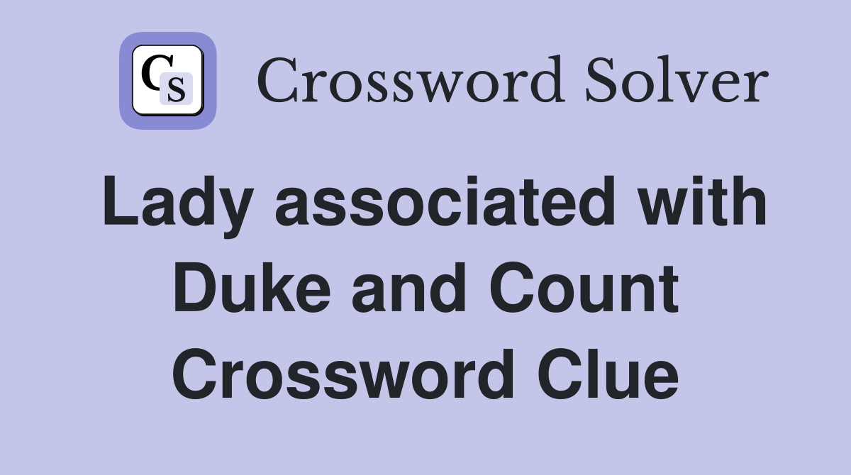 Lady associated with Duke and Count Crossword Clue