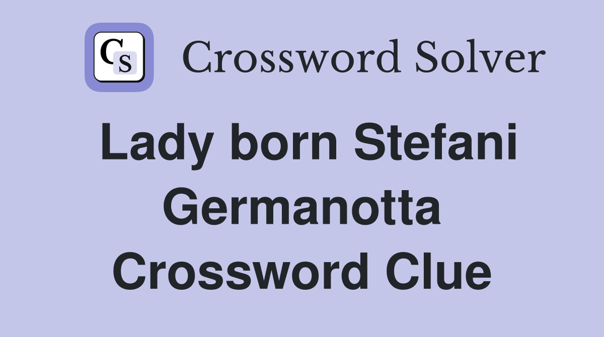 Lady born Stefani Germanotta Crossword Clue