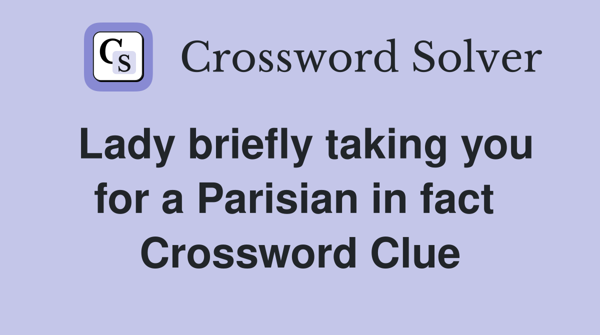 Lady briefly taking you for a Parisian in fact  Crossword Clue