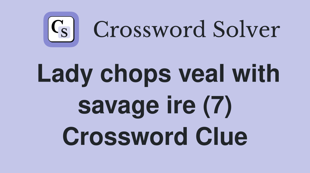 Lady chops veal with savage ire (7) Crossword Clue