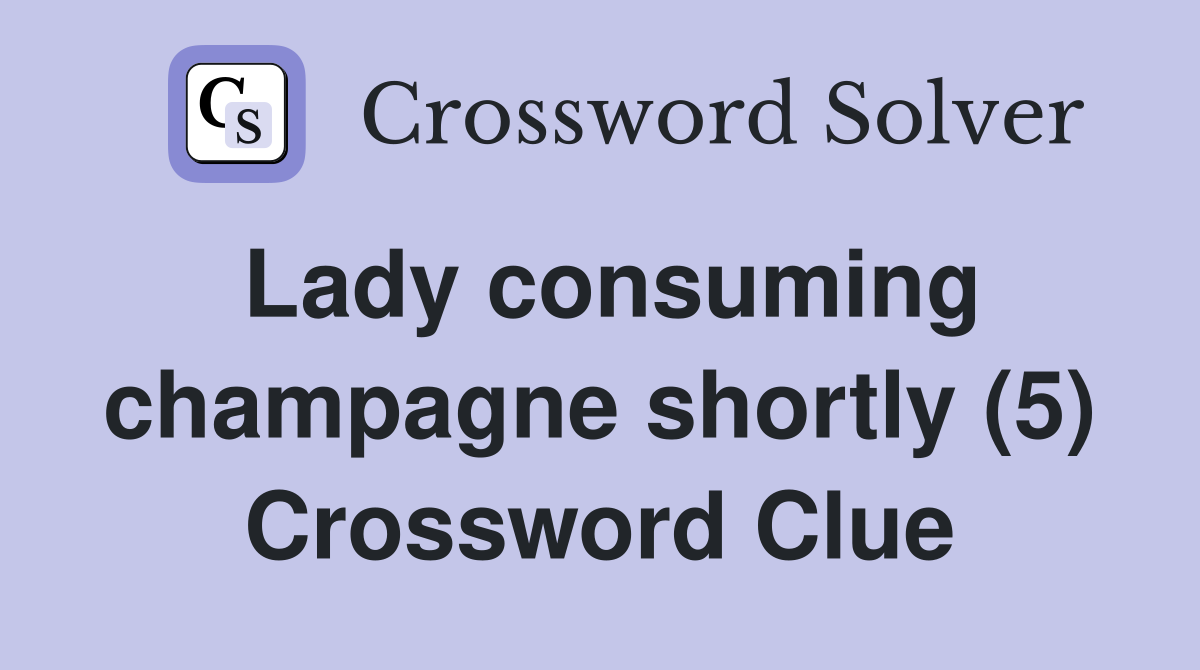 Lady consuming champagne shortly (5) Crossword Clue
