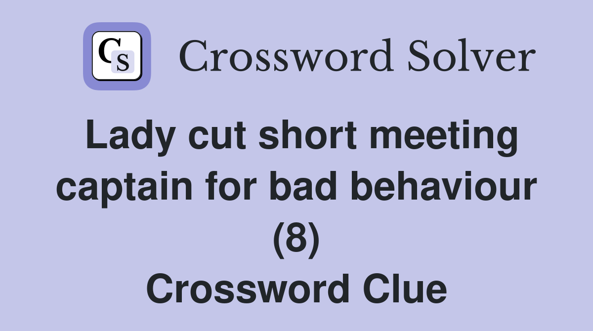 Lady cut short meeting captain for bad behaviour (8) Crossword Clue