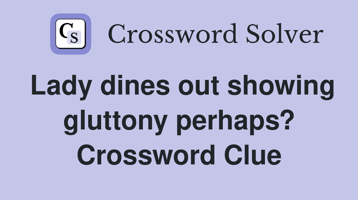 Lady dines out showing gluttony perhaps? Crossword Clue