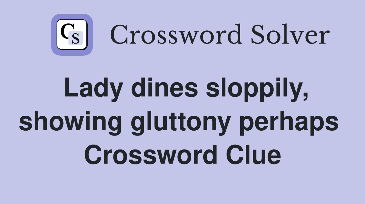 Lady dines sloppily, showing gluttony perhaps  Crossword Clue