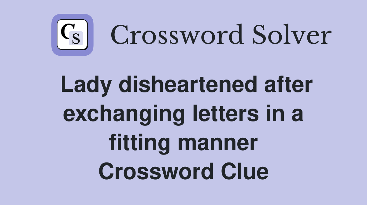 Lady disheartened after exchanging letters in a fitting manner Crossword Clue
