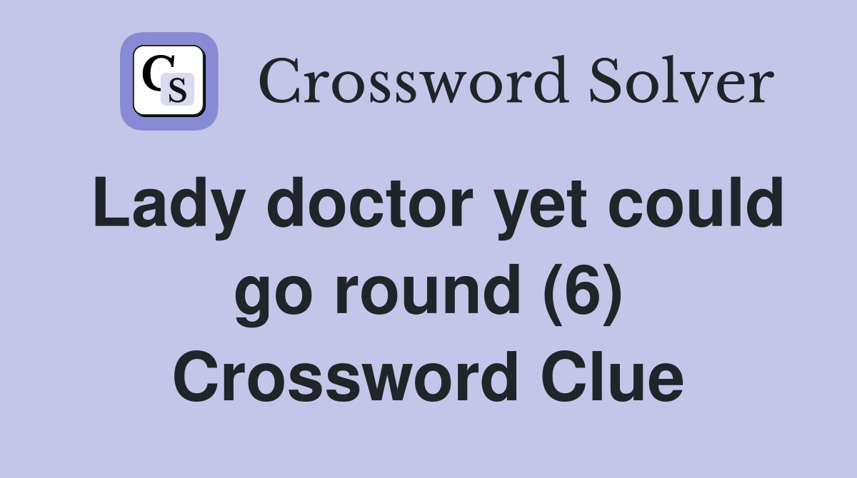 Lady doctor yet could go round (6) Crossword Clue
