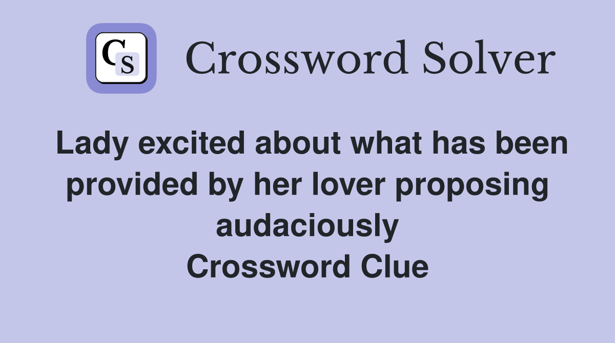 Lady excited about what has been provided by her lover proposing audaciously Crossword Clue