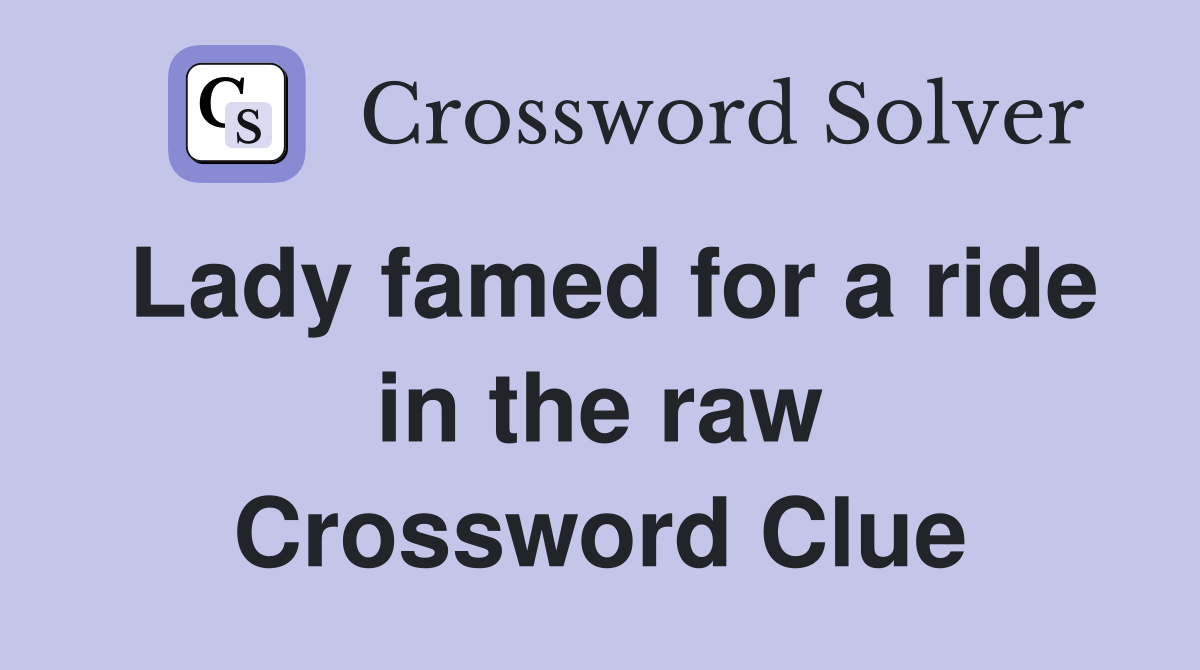Lady famed for a ride in the raw Crossword Clue