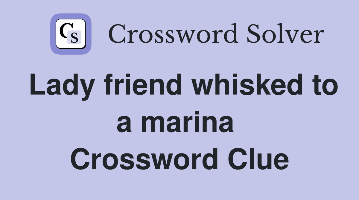 Lady friend whisked to a marina  Crossword Clue