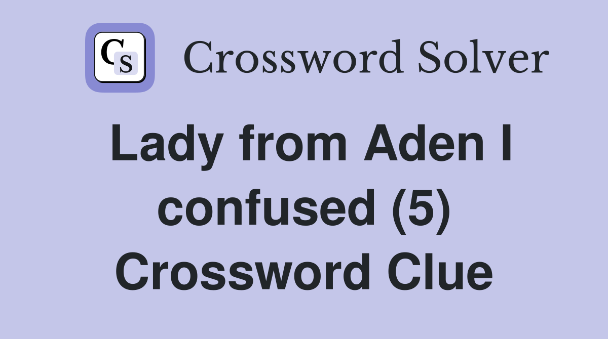 Lady from Aden I confused (5) Crossword Clue