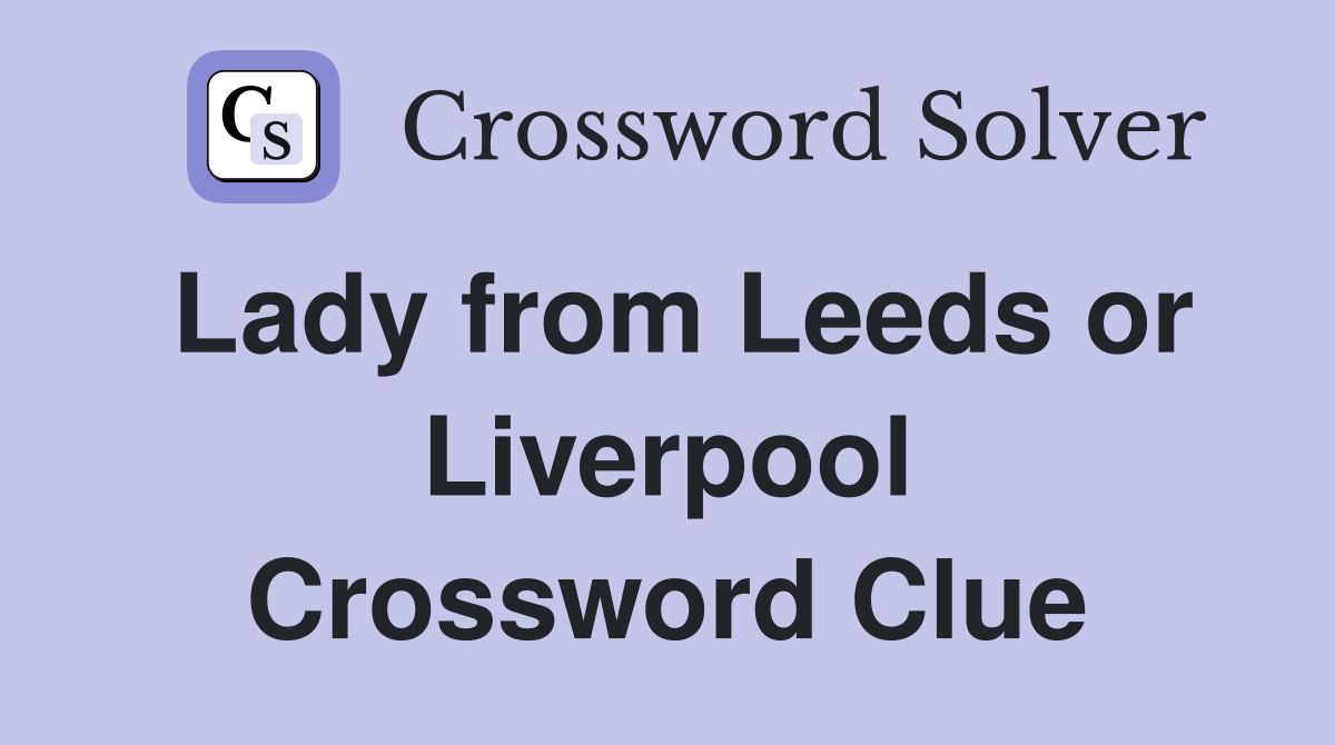 Lady from Leeds or Liverpool Crossword Clue