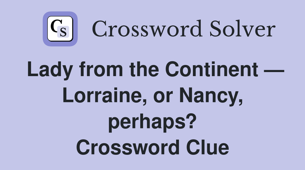 Lady from the Continent — Lorraine, or Nancy, perhaps? Crossword Clue
