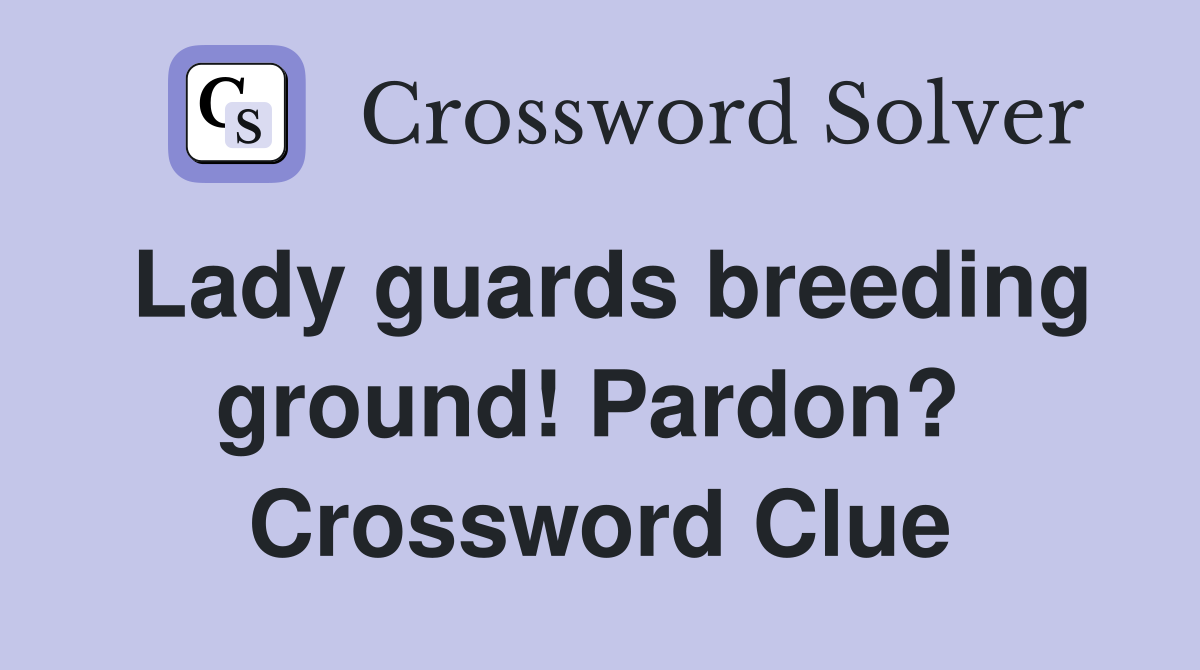 Lady guards breeding ground! Pardon?  Crossword Clue