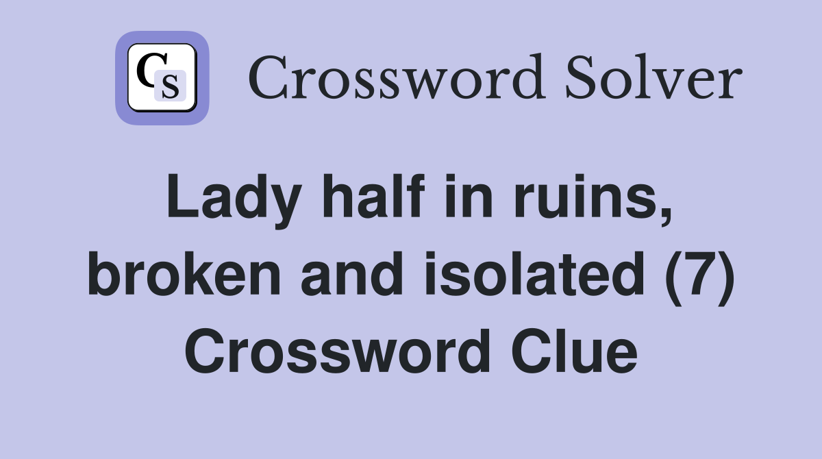 Lady half in ruins, broken and isolated (7) Crossword Clue