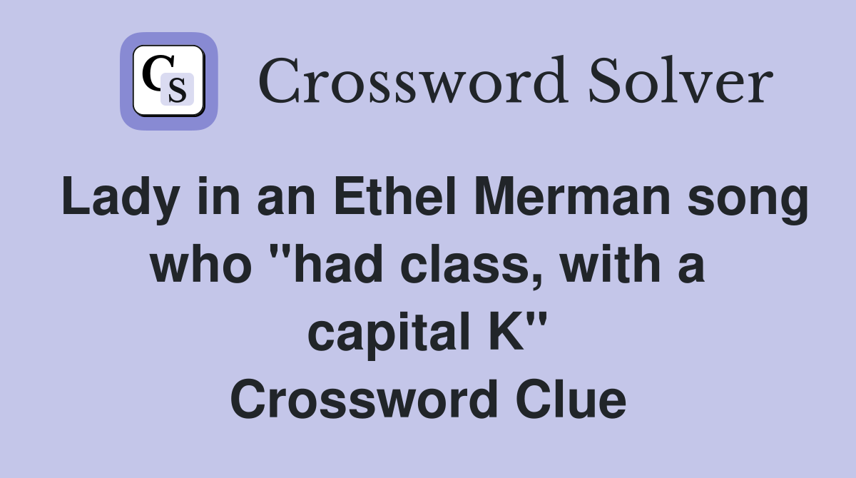 Lady in an Ethel Merman song who "had class, with a capital K" Crossword Clue